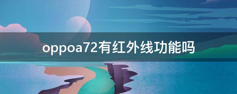 oppoa72有红外线功能吗 oppoa72手机有红外线功能吗