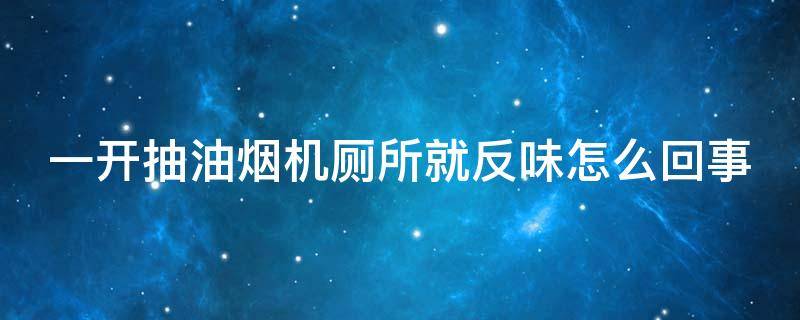 一开抽油烟机厕所就反味怎么回事（一开排油烟机就反一股卫生间的味是什么原因）