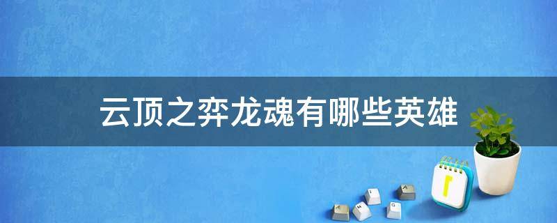 云顶之弈龙魂有哪些英雄 云顶之弈龙魂都有哪些英雄