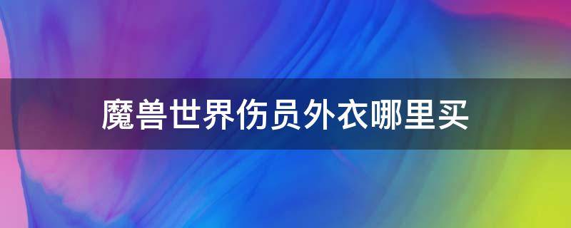 魔兽世界伤员外衣哪里买 魔兽世界部落外衣在哪获得