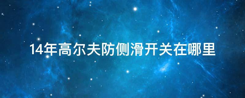 14年高尔夫防侧滑开关在哪里（15年高尔夫防侧滑开关在哪里）