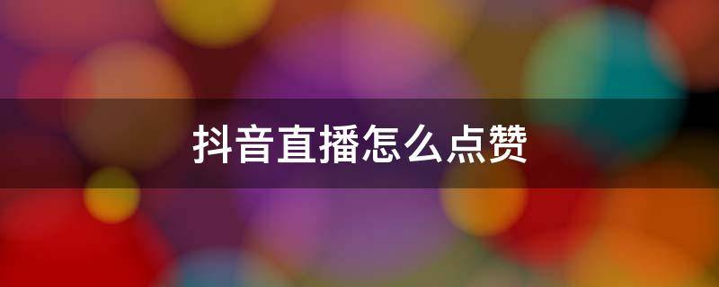 抖音直播怎么点赞 抖音直播间点赞一万提现多少