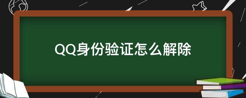 QQ身份验证怎么解除（qq身份验证怎么解除?）