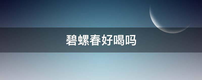 碧螺春好喝吗 什么牌子的碧螺春好喝