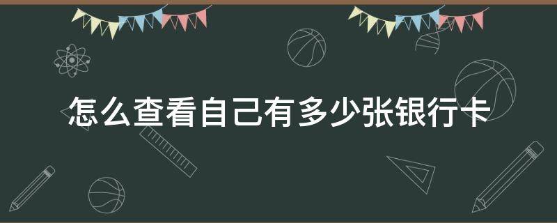 怎么查看自己有多少张银行卡 怎么查看自己银行有几张卡