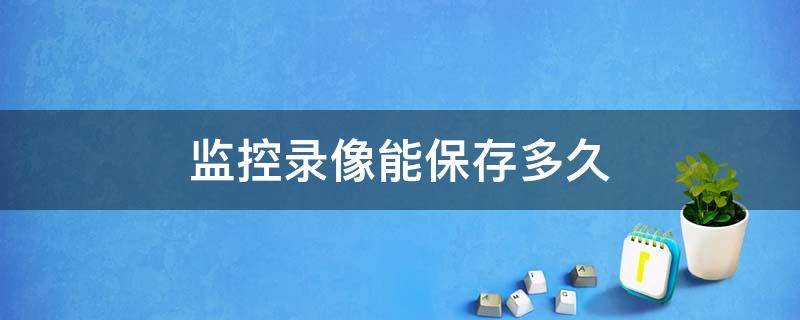 监控录像能保存多久 学校监控录像能保存多久