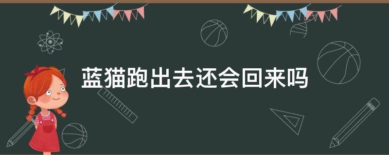 蓝猫跑出去还会回来吗 蓝猫跑出家门还会回来吗