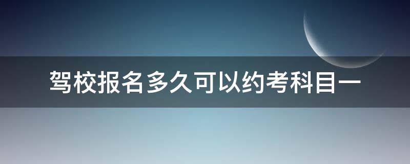 驾校报名多久可以约考科目一 驾照报名后多久可以约科目一啊