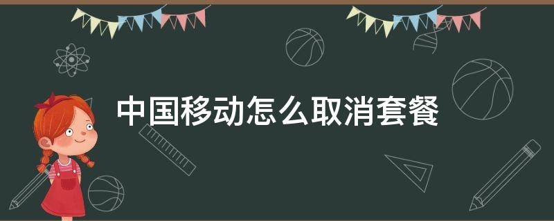 中国移动怎么取消套餐（中国移动怎么取消套餐及固定费用）