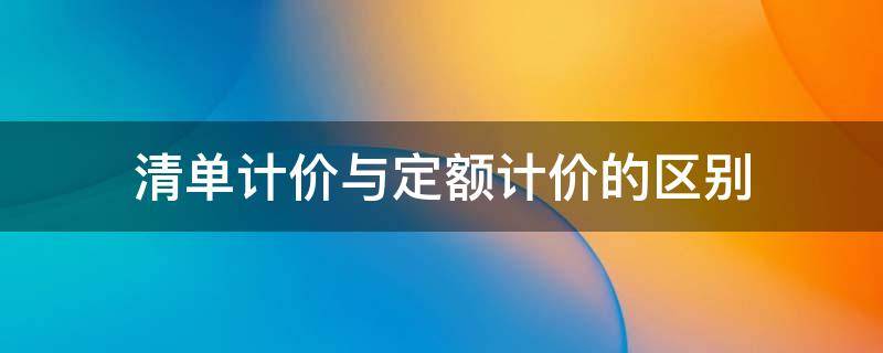 清单计价与定额计价的区别 清单计价与定额计价的区别与联系