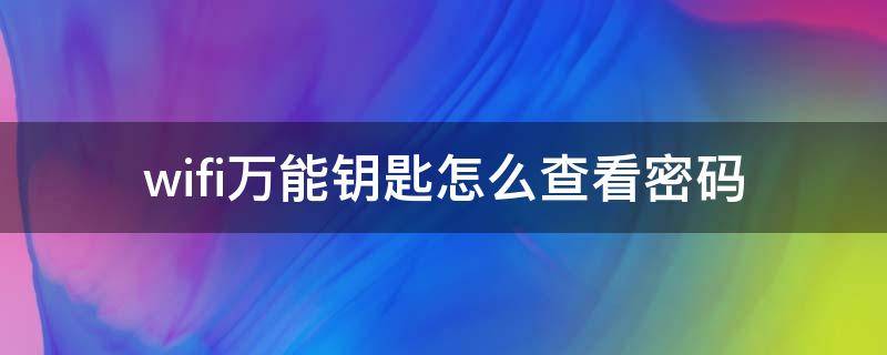 wifi万能钥匙怎么查看密码（苹果手机wifi万能钥匙怎么查看密码）