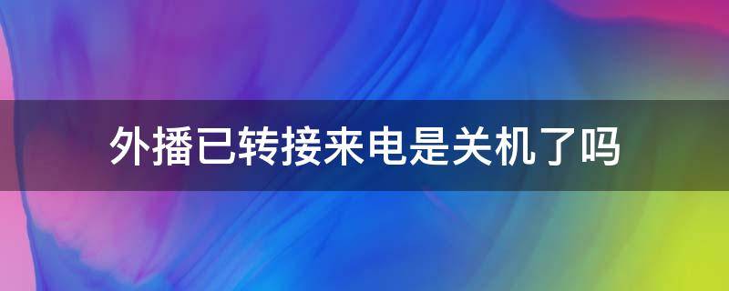 外播已转接来电是关机了吗（显示外拨已转接来电什么意思）