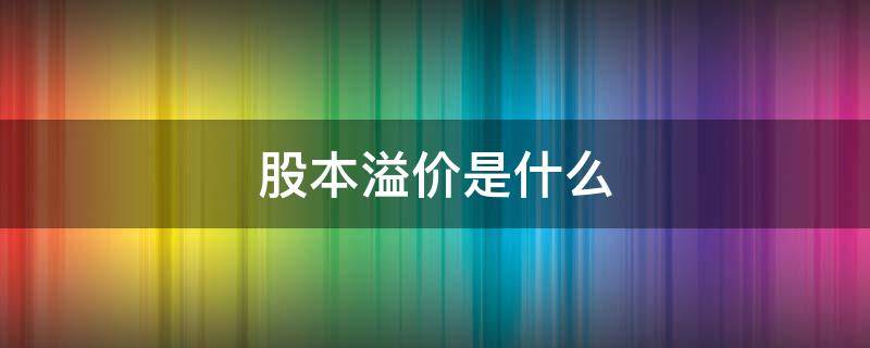 股本溢价是什么 股本溢价是什么意思?怎么计算