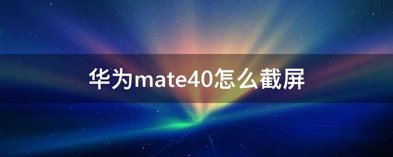 华为mate40怎么截屏 华为mate30怎么截屏?