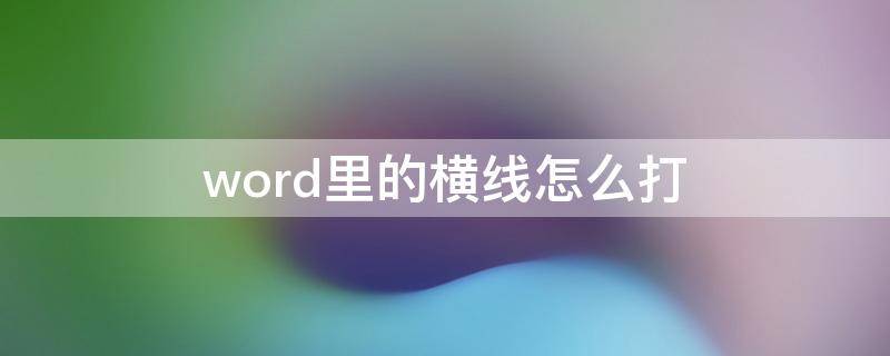 word里的横线怎么打（word里的横线怎么打印出来）