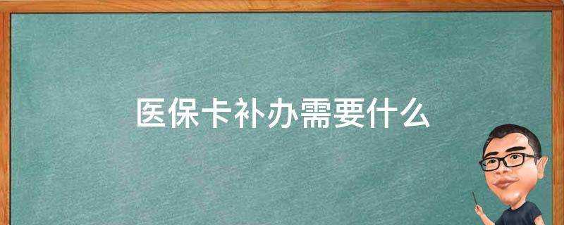 医保卡补办需要什么 医保卡补办需要什么手续 多长时间