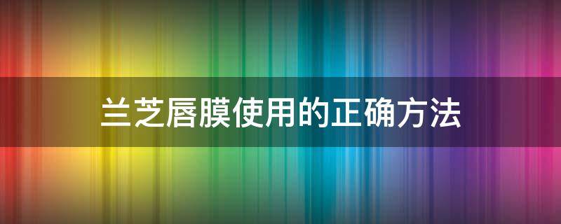 兰芝唇膜使用的正确方法 兰芝唇膜使用的正确方法百科