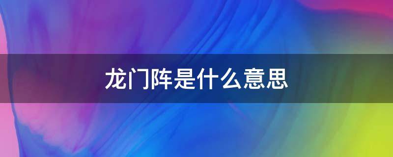 龙门阵是什么意思 龙门阵是什么意思四川话