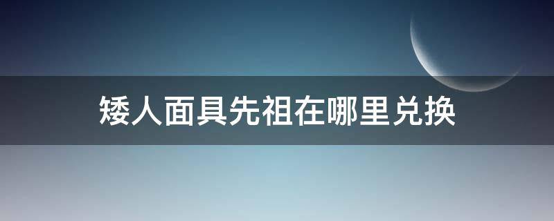 矮人面具先祖在哪里兑换 矮人面具怎么获得先祖