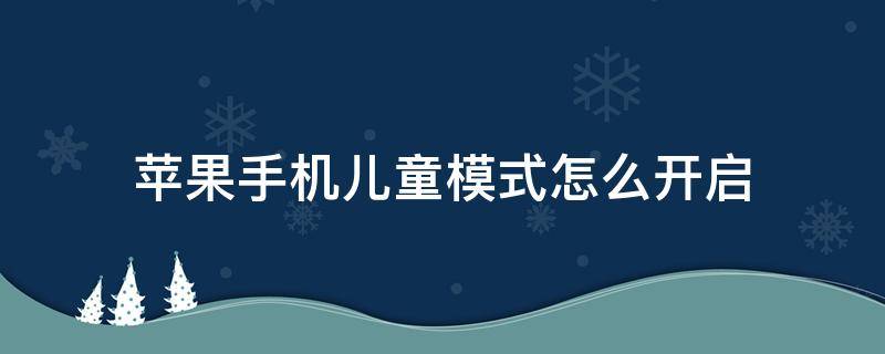 苹果手机儿童模式怎么开启 苹果手机能不能开启儿童模式