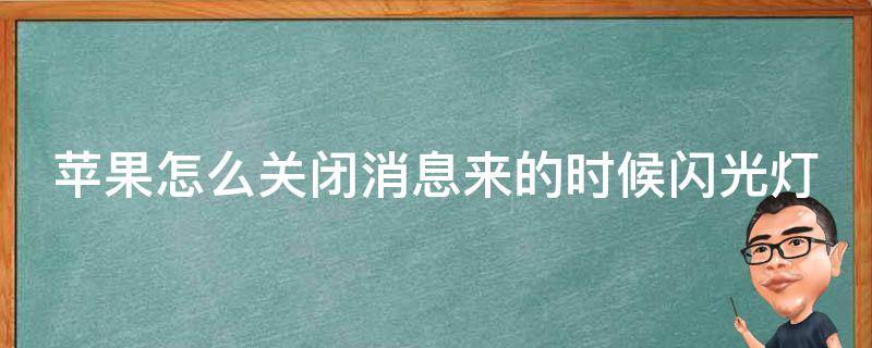 苹果怎么关闭消息来的时候闪光灯（苹果如何关闭来消息时的闪光灯）