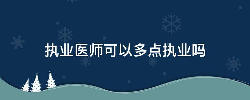 执业医师可以多点执业吗（执业医师可以多点执业吗?）