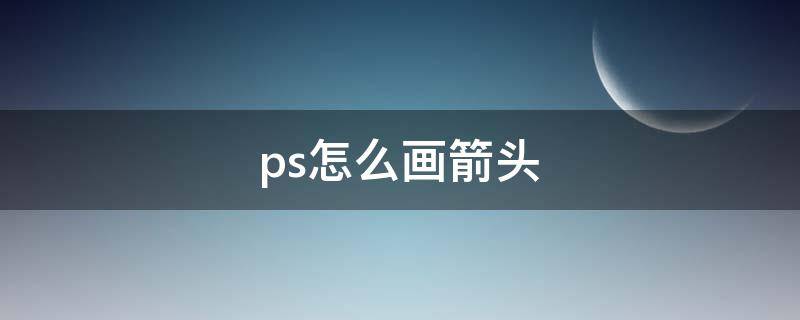 ps怎么画箭头（ps怎么画箭头路线图）