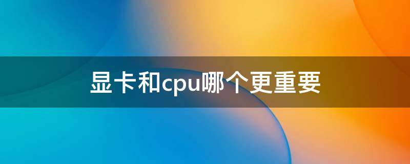 显卡和cpu哪个更重要 笔记本显卡和cpu哪个更重要