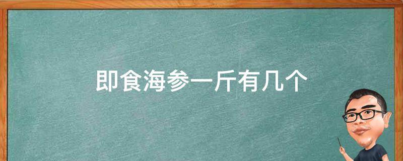 即食海参一斤有几个（几斤活海参出一斤即食海参）