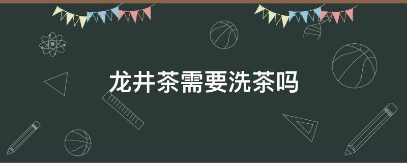 龙井茶需要洗茶吗 龙井茶需要洗茶吗?怎么泡最好