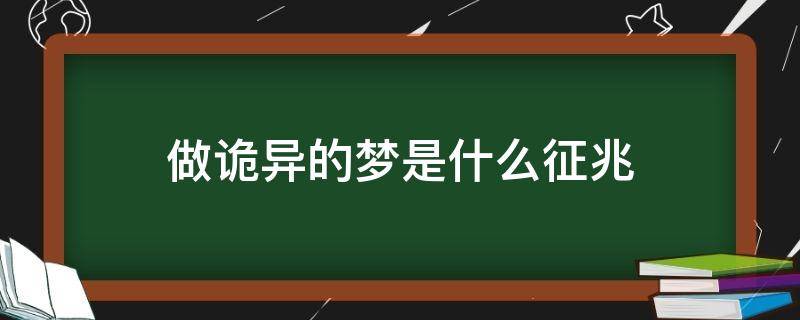 做诡异的梦是什么征兆（做了个诡异的梦预示着什么）