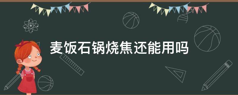 麦饭石锅烧焦还能用吗（麦饭石锅子烧焦了还能用吗）