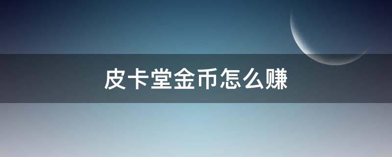 皮卡堂金币怎么赚 皮卡堂怎么赚金卡