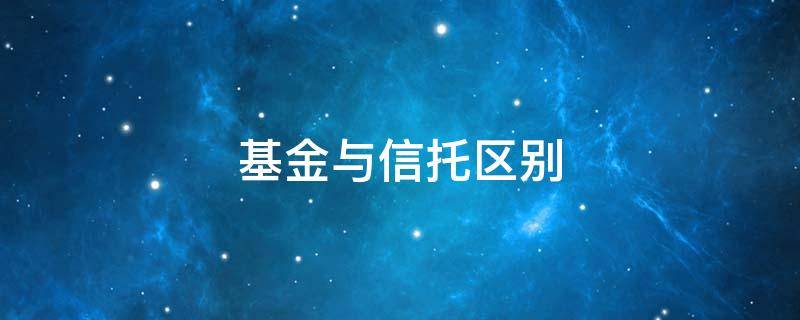 基金与信托区别（信托产品和基金的区别）