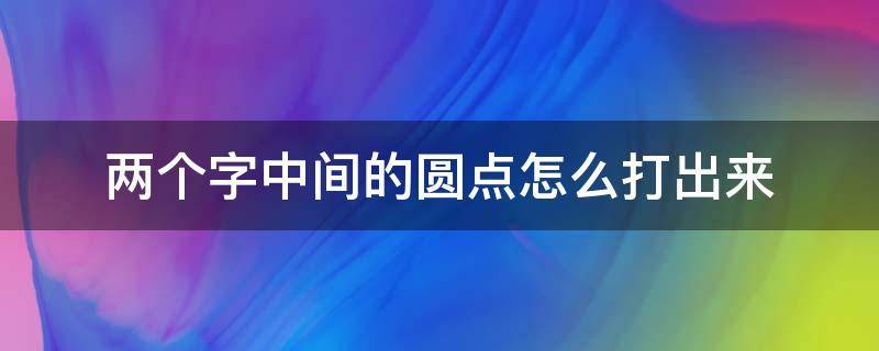 两个字中间的圆点怎么打出来 两字之间的圆点怎么打