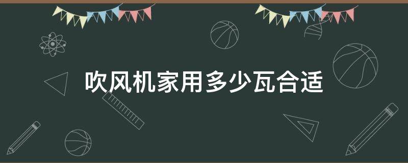 吹风机家用多少瓦合适 吹风机买多少瓦合适