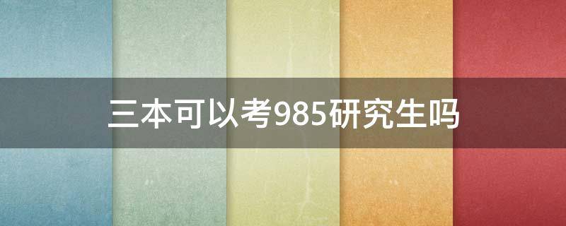 三本可以考985研究生吗 三本考上985研究生有多难