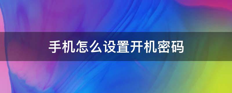 手机怎么设置开机密码（安卓手机怎么设置开机密码）