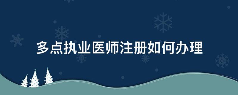 多点执业医师注册如何办理（多点执业医师网上注册如何办理）