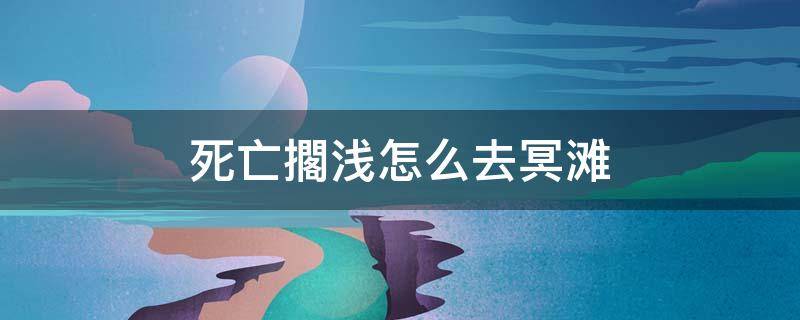 死亡擱浅怎么去冥滩 死亡搁浅到达冥滩