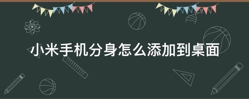 小米手机分身怎么添加到桌面 小米手机分身如何添加到桌面