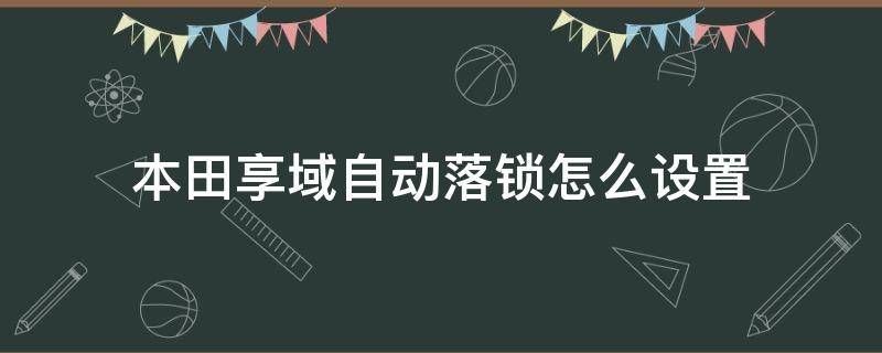 本田享域自动落锁怎么设置（本田享域怎样设置自动锁车）