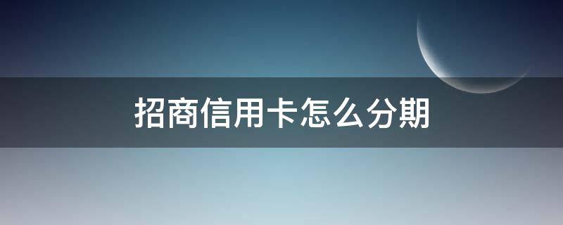 招商信用卡怎么分期（招商信用卡怎么分期免息）