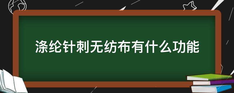 涤纶针刺无纺布有什么功能（针刺无纺布百科）