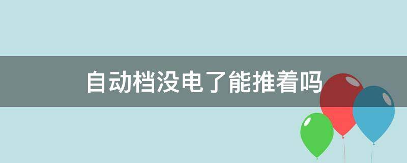 自动档没电了能推着吗（自动挡没电了可以推着吗?）