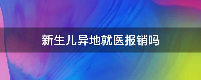 新生儿异地就医报销吗（新生儿医保省外异地就医可以报销吗）