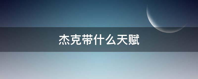 杰克带什么天赋（杰克带什么天赋和技能）