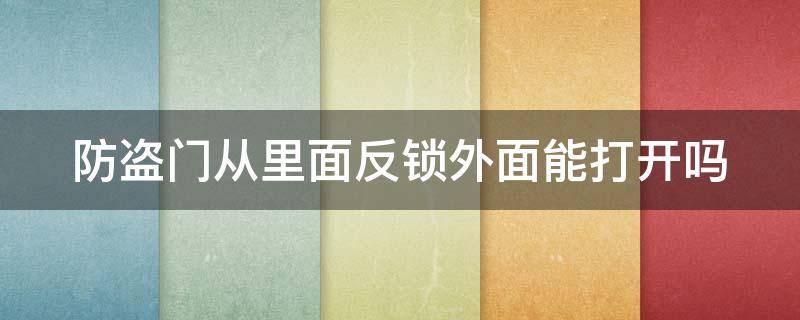 防盗门从里面反锁外面能打开吗 防盗门从里面反锁外面能打开吗视频