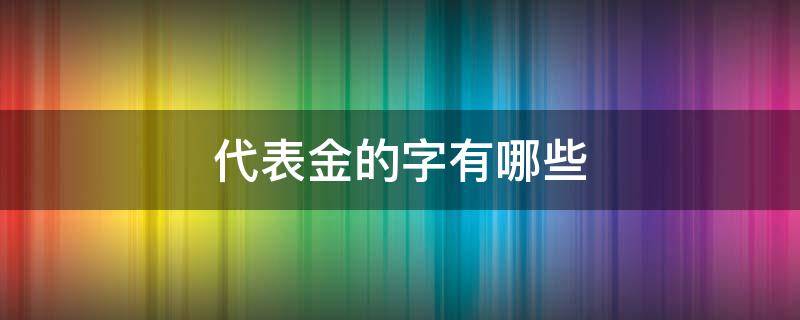 代表金的字有哪些（五行中代表金的字有哪些）