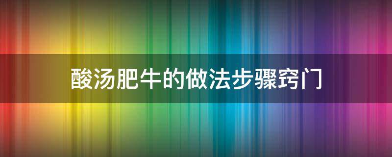 酸汤肥牛的做法步骤窍门（酸汤肥牛的做法 酸汤肥牛怎么做）